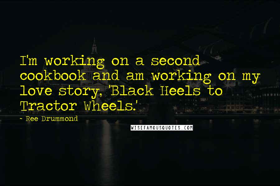Ree Drummond Quotes: I'm working on a second cookbook and am working on my love story, 'Black Heels to Tractor Wheels.'