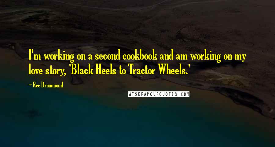 Ree Drummond Quotes: I'm working on a second cookbook and am working on my love story, 'Black Heels to Tractor Wheels.'