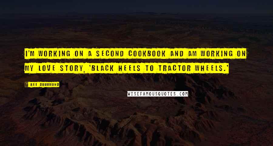 Ree Drummond Quotes: I'm working on a second cookbook and am working on my love story, 'Black Heels to Tractor Wheels.'
