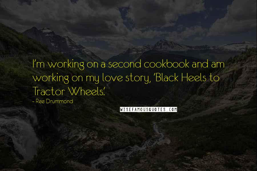 Ree Drummond Quotes: I'm working on a second cookbook and am working on my love story, 'Black Heels to Tractor Wheels.'