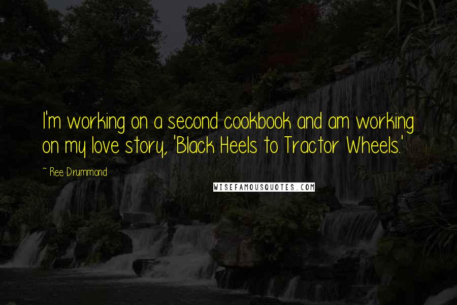 Ree Drummond Quotes: I'm working on a second cookbook and am working on my love story, 'Black Heels to Tractor Wheels.'