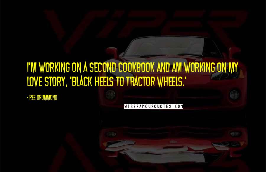 Ree Drummond Quotes: I'm working on a second cookbook and am working on my love story, 'Black Heels to Tractor Wheels.'