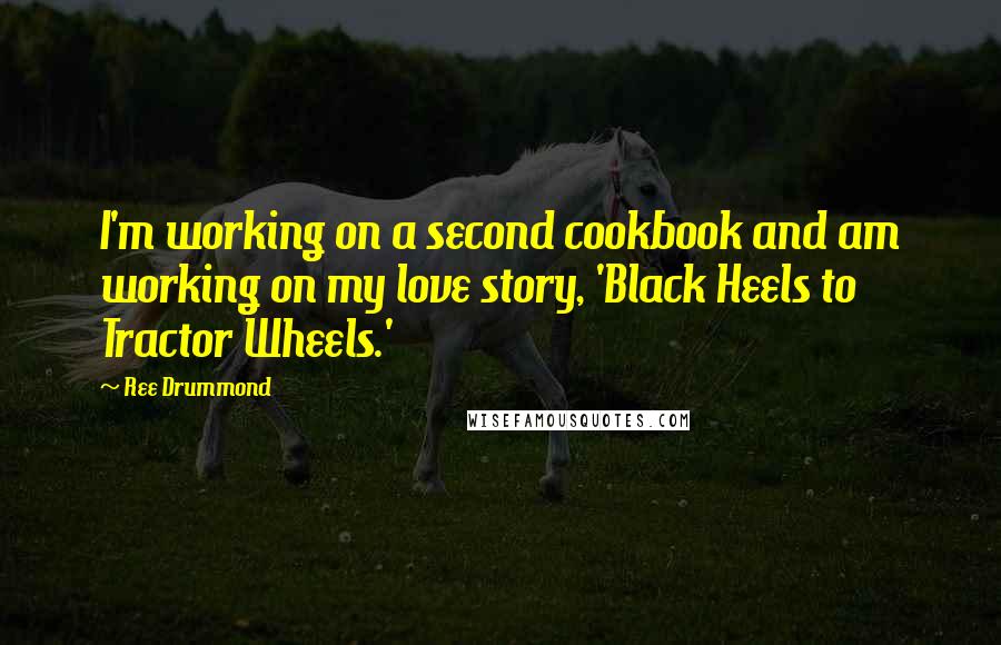 Ree Drummond Quotes: I'm working on a second cookbook and am working on my love story, 'Black Heels to Tractor Wheels.'