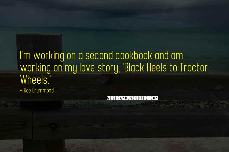 Ree Drummond Quotes: I'm working on a second cookbook and am working on my love story, 'Black Heels to Tractor Wheels.'