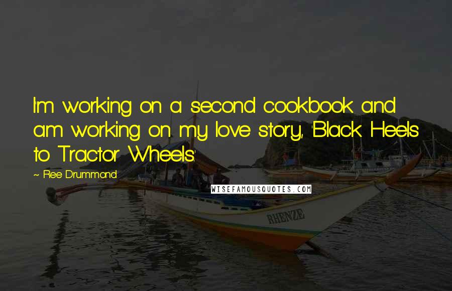 Ree Drummond Quotes: I'm working on a second cookbook and am working on my love story, 'Black Heels to Tractor Wheels.'