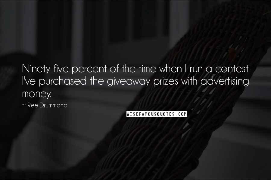 Ree Drummond Quotes: Ninety-five percent of the time when I run a contest I've purchased the giveaway prizes with advertising money.