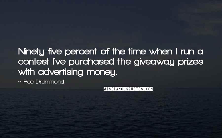 Ree Drummond Quotes: Ninety-five percent of the time when I run a contest I've purchased the giveaway prizes with advertising money.
