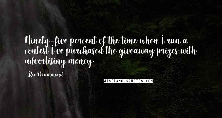Ree Drummond Quotes: Ninety-five percent of the time when I run a contest I've purchased the giveaway prizes with advertising money.