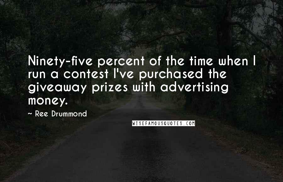 Ree Drummond Quotes: Ninety-five percent of the time when I run a contest I've purchased the giveaway prizes with advertising money.