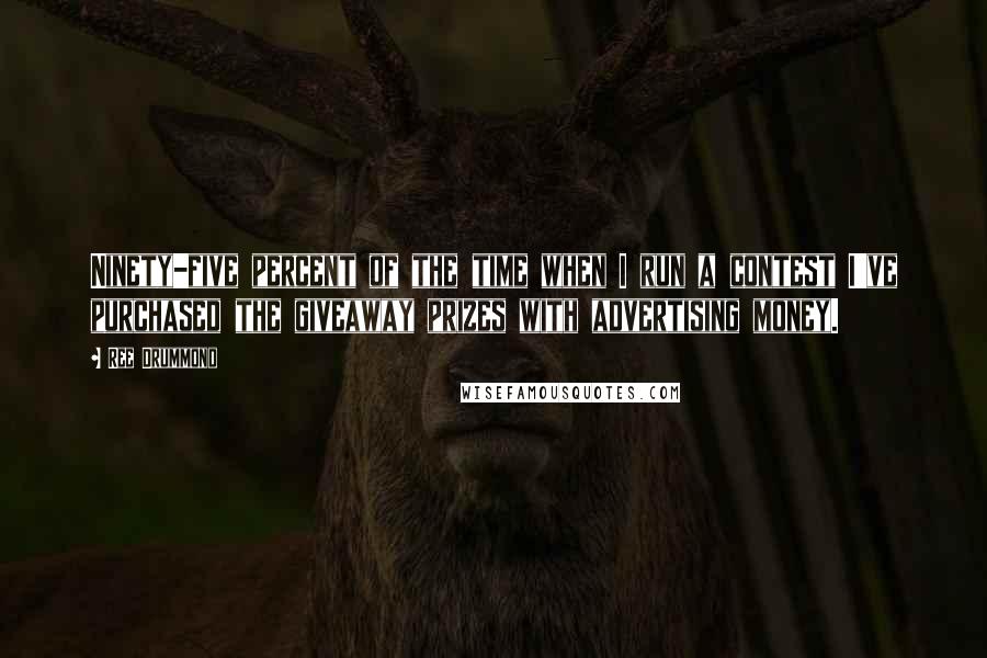 Ree Drummond Quotes: Ninety-five percent of the time when I run a contest I've purchased the giveaway prizes with advertising money.