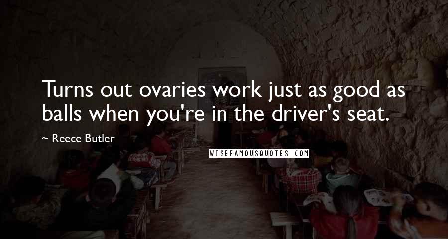 Reece Butler Quotes: Turns out ovaries work just as good as balls when you're in the driver's seat.