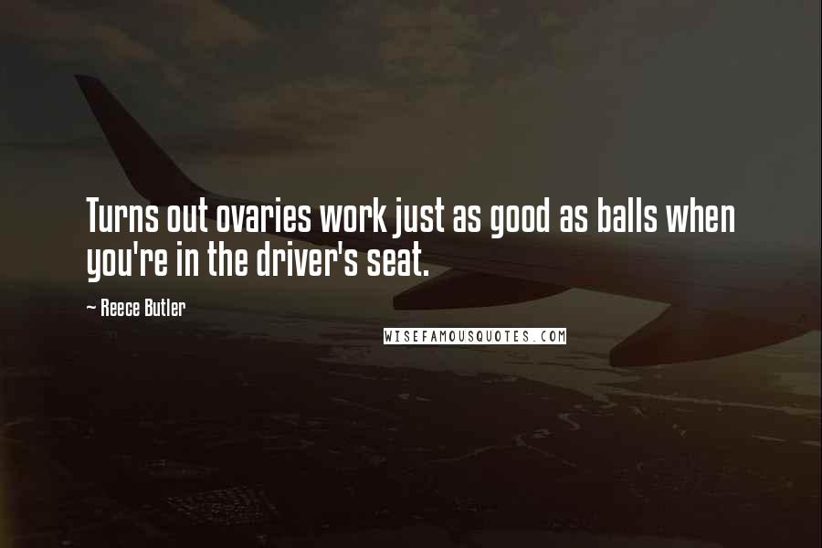 Reece Butler Quotes: Turns out ovaries work just as good as balls when you're in the driver's seat.