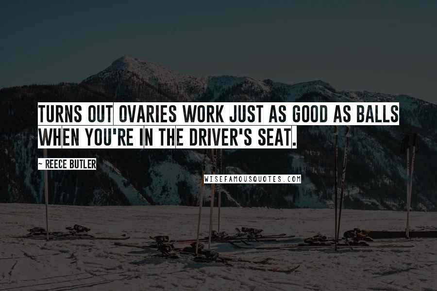 Reece Butler Quotes: Turns out ovaries work just as good as balls when you're in the driver's seat.