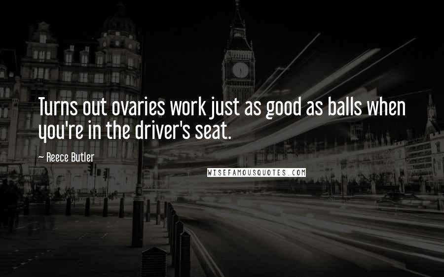 Reece Butler Quotes: Turns out ovaries work just as good as balls when you're in the driver's seat.