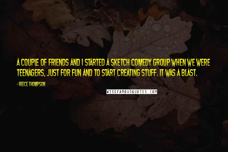 Reece Thompson Quotes: A couple of friends and I started a sketch comedy group when we were teenagers, just for fun and to start creating stuff. It was a blast.