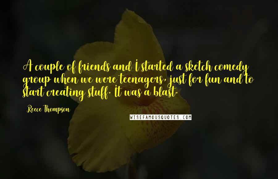 Reece Thompson Quotes: A couple of friends and I started a sketch comedy group when we were teenagers, just for fun and to start creating stuff. It was a blast.