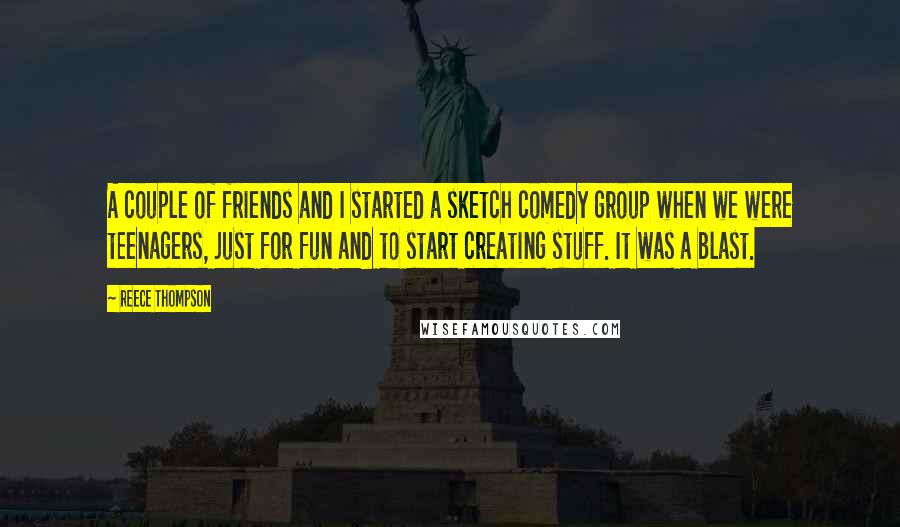 Reece Thompson Quotes: A couple of friends and I started a sketch comedy group when we were teenagers, just for fun and to start creating stuff. It was a blast.