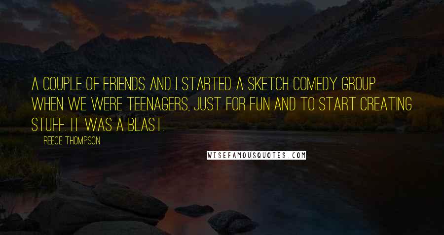 Reece Thompson Quotes: A couple of friends and I started a sketch comedy group when we were teenagers, just for fun and to start creating stuff. It was a blast.