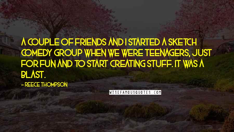 Reece Thompson Quotes: A couple of friends and I started a sketch comedy group when we were teenagers, just for fun and to start creating stuff. It was a blast.