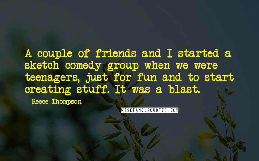 Reece Thompson Quotes: A couple of friends and I started a sketch comedy group when we were teenagers, just for fun and to start creating stuff. It was a blast.