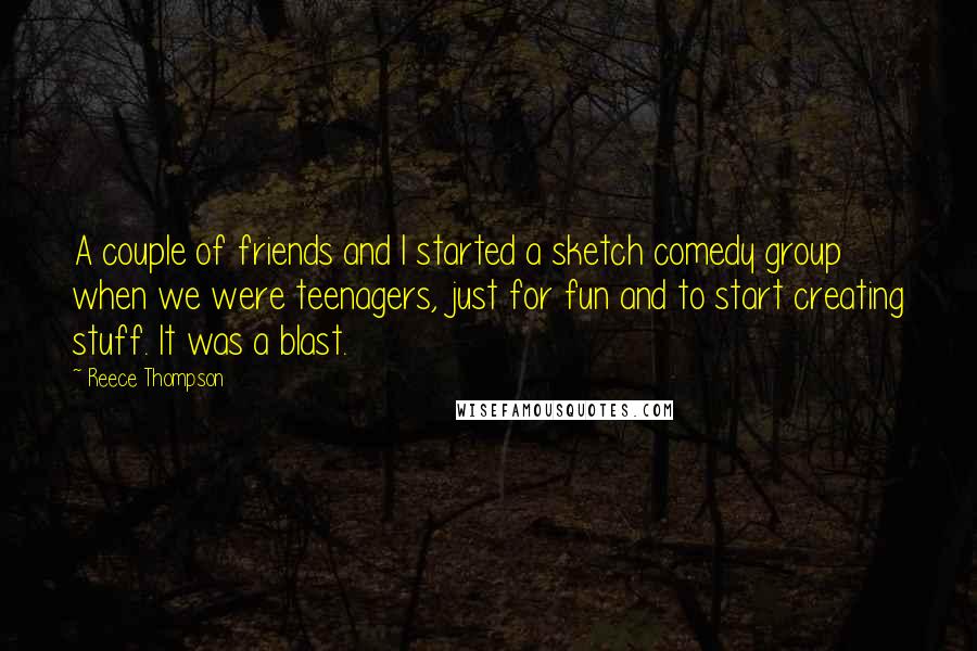 Reece Thompson Quotes: A couple of friends and I started a sketch comedy group when we were teenagers, just for fun and to start creating stuff. It was a blast.
