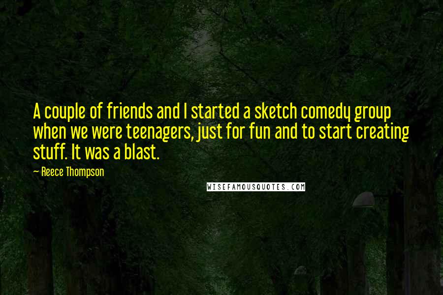 Reece Thompson Quotes: A couple of friends and I started a sketch comedy group when we were teenagers, just for fun and to start creating stuff. It was a blast.