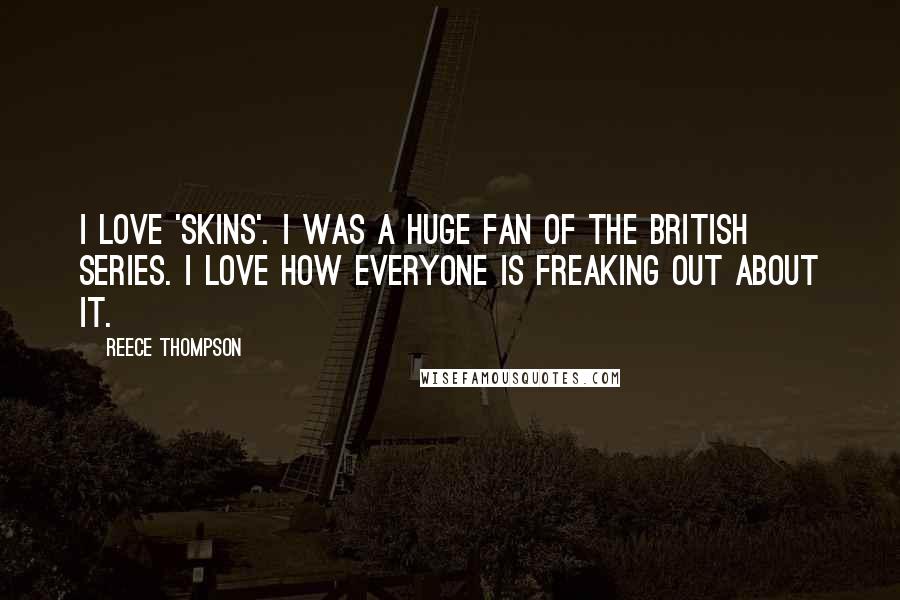 Reece Thompson Quotes: I love 'Skins'. I was a huge fan of the British series. I love how everyone is freaking out about it.