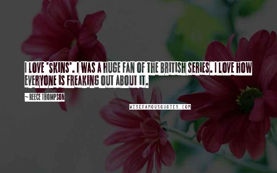 Reece Thompson Quotes: I love 'Skins'. I was a huge fan of the British series. I love how everyone is freaking out about it.