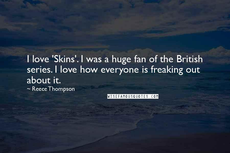 Reece Thompson Quotes: I love 'Skins'. I was a huge fan of the British series. I love how everyone is freaking out about it.