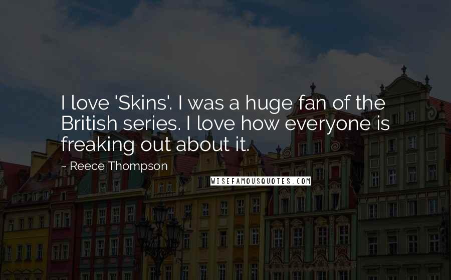 Reece Thompson Quotes: I love 'Skins'. I was a huge fan of the British series. I love how everyone is freaking out about it.