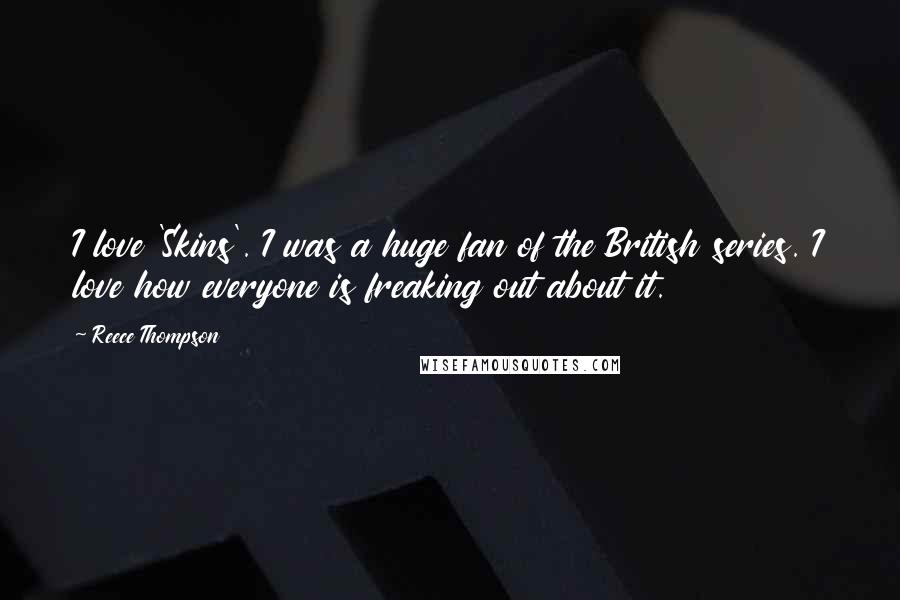 Reece Thompson Quotes: I love 'Skins'. I was a huge fan of the British series. I love how everyone is freaking out about it.