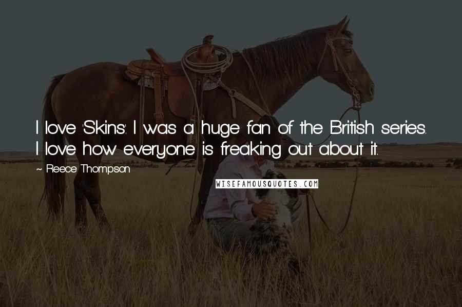 Reece Thompson Quotes: I love 'Skins'. I was a huge fan of the British series. I love how everyone is freaking out about it.