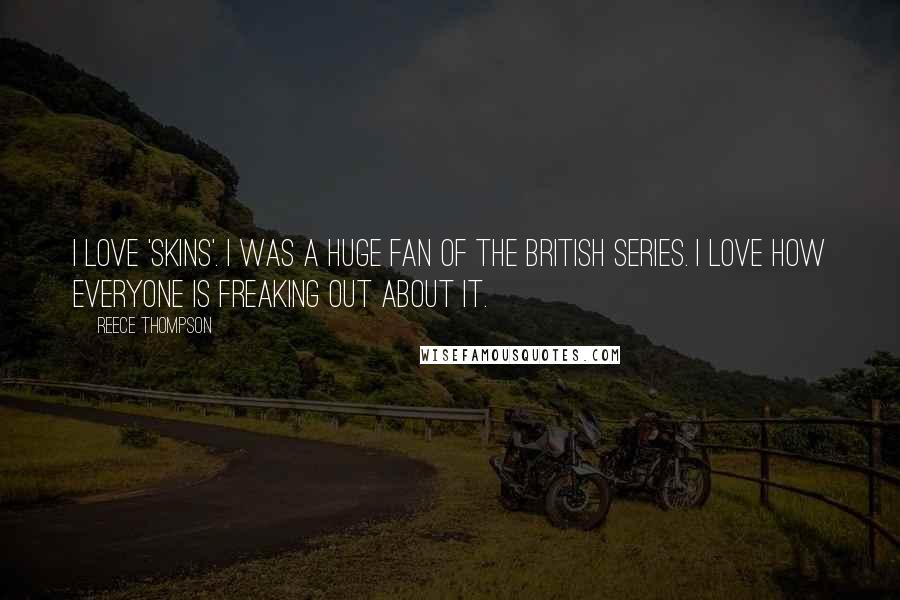 Reece Thompson Quotes: I love 'Skins'. I was a huge fan of the British series. I love how everyone is freaking out about it.