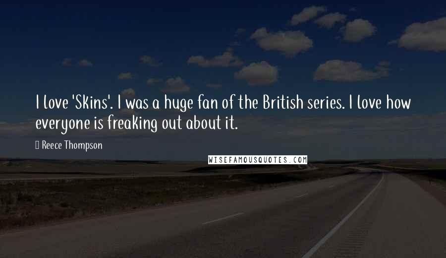 Reece Thompson Quotes: I love 'Skins'. I was a huge fan of the British series. I love how everyone is freaking out about it.