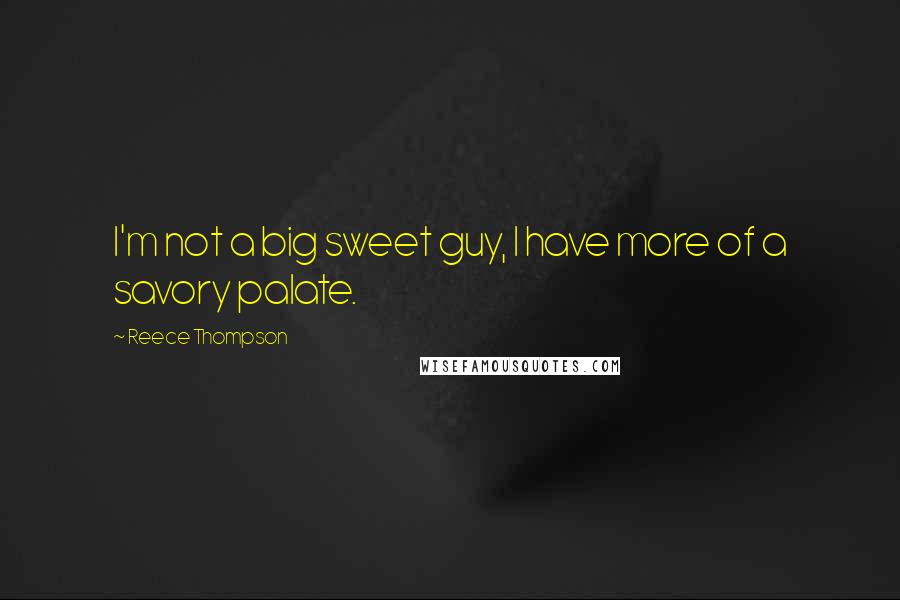 Reece Thompson Quotes: I'm not a big sweet guy, I have more of a savory palate.