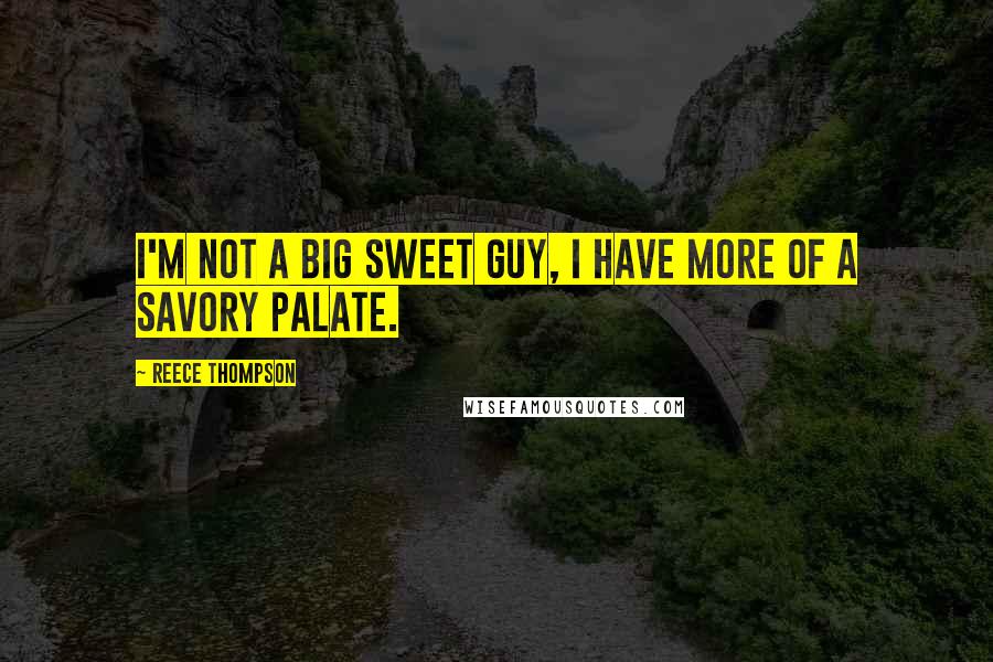 Reece Thompson Quotes: I'm not a big sweet guy, I have more of a savory palate.