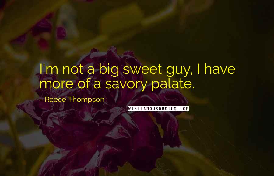 Reece Thompson Quotes: I'm not a big sweet guy, I have more of a savory palate.