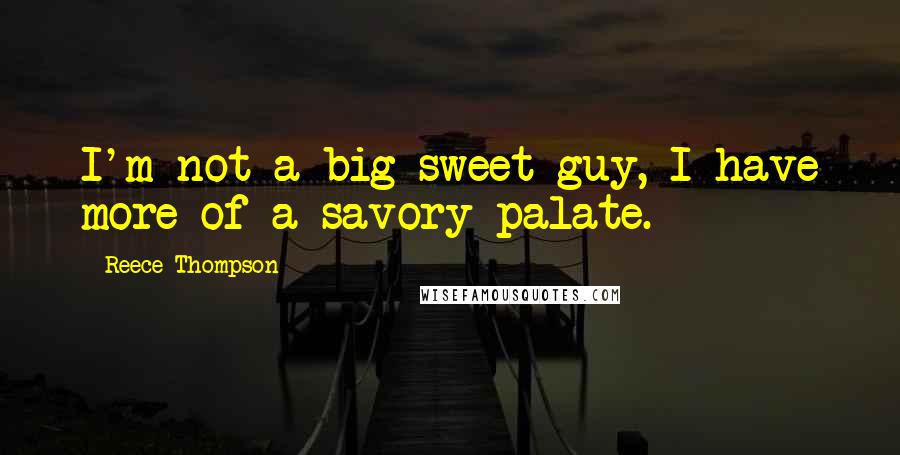 Reece Thompson Quotes: I'm not a big sweet guy, I have more of a savory palate.