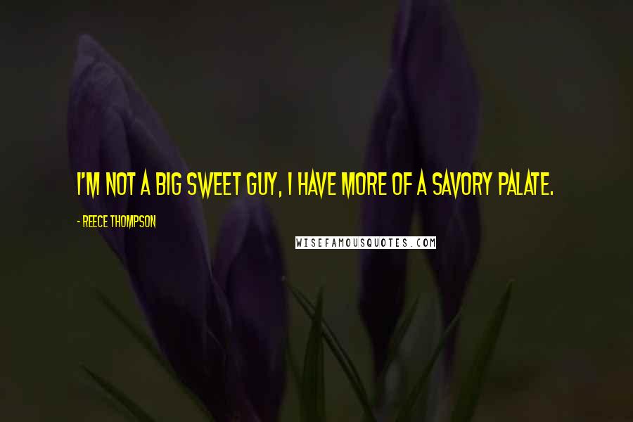 Reece Thompson Quotes: I'm not a big sweet guy, I have more of a savory palate.