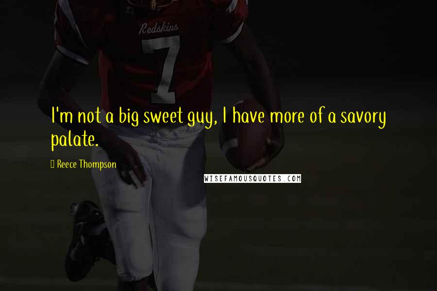 Reece Thompson Quotes: I'm not a big sweet guy, I have more of a savory palate.