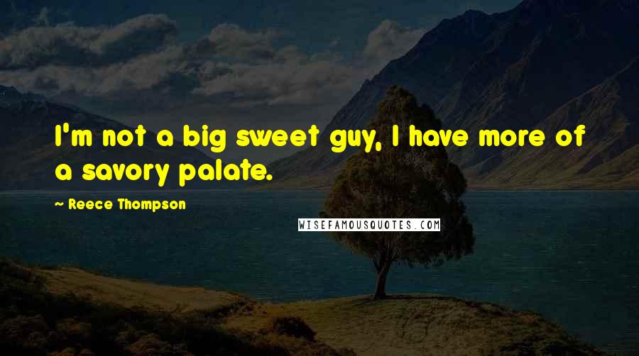 Reece Thompson Quotes: I'm not a big sweet guy, I have more of a savory palate.