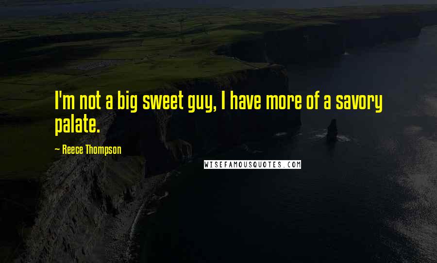 Reece Thompson Quotes: I'm not a big sweet guy, I have more of a savory palate.