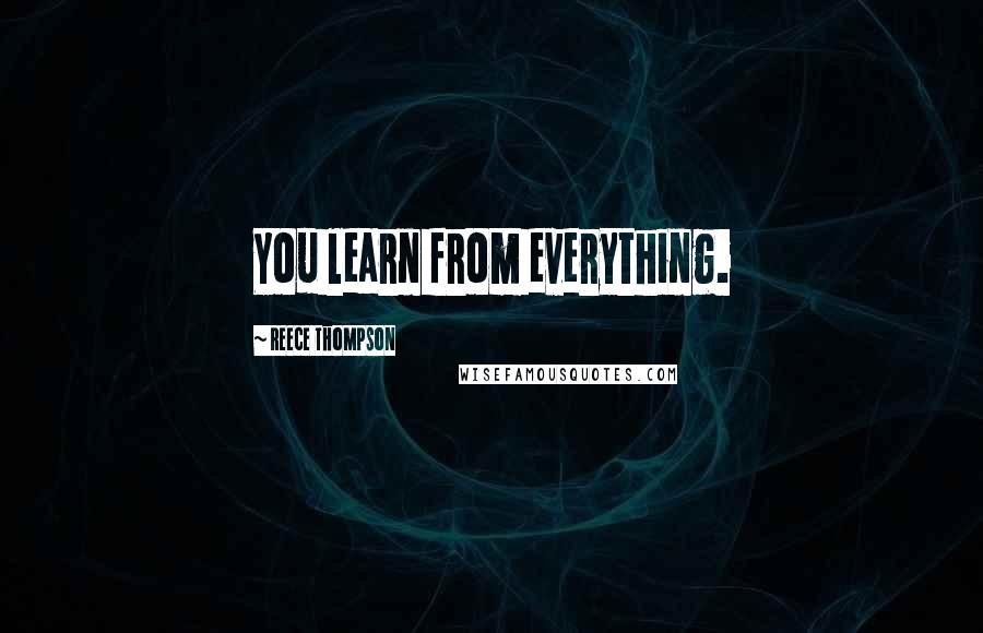 Reece Thompson Quotes: You learn from everything.