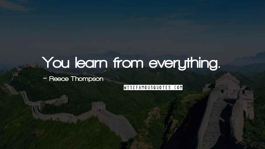 Reece Thompson Quotes: You learn from everything.