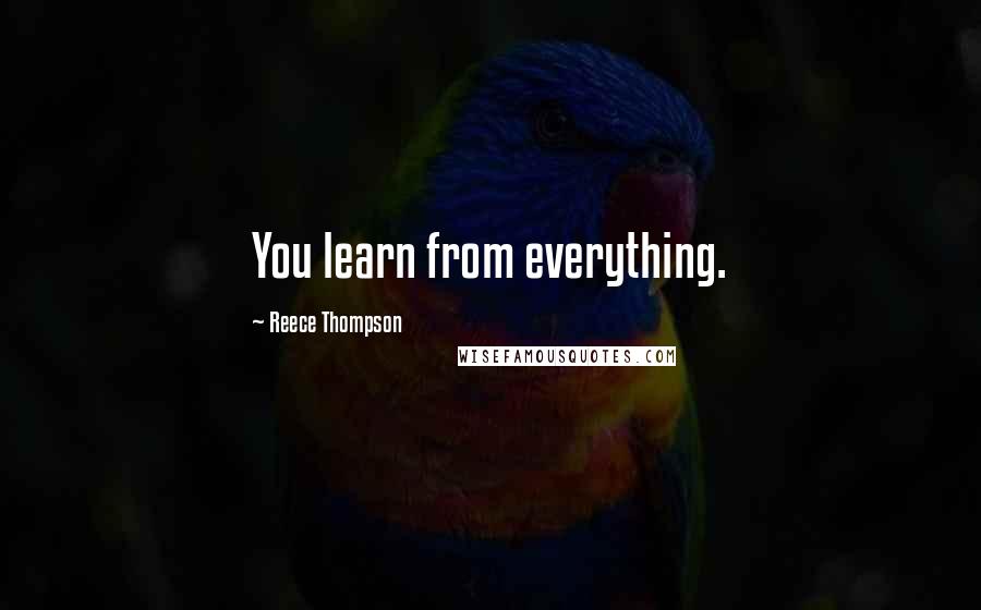 Reece Thompson Quotes: You learn from everything.