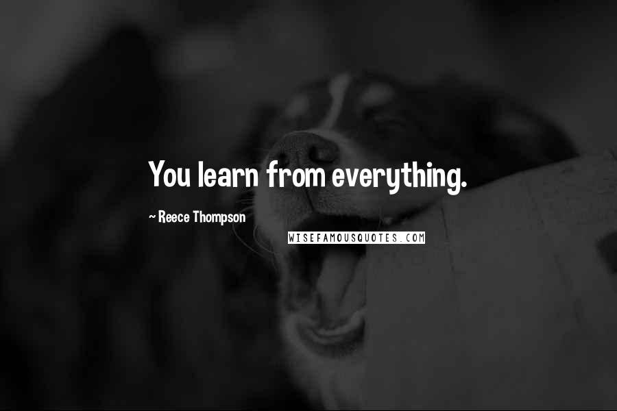 Reece Thompson Quotes: You learn from everything.