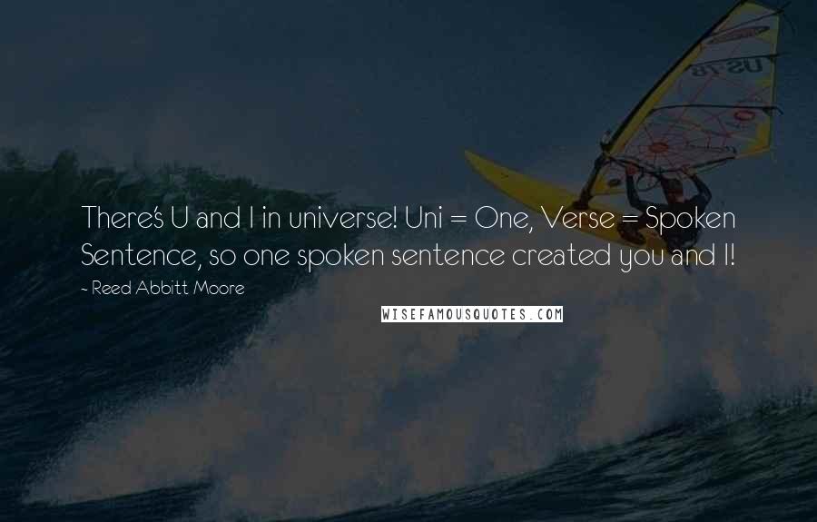 Reed Abbitt Moore Quotes: There's U and I in universe! Uni = One, Verse = Spoken Sentence, so one spoken sentence created you and I!