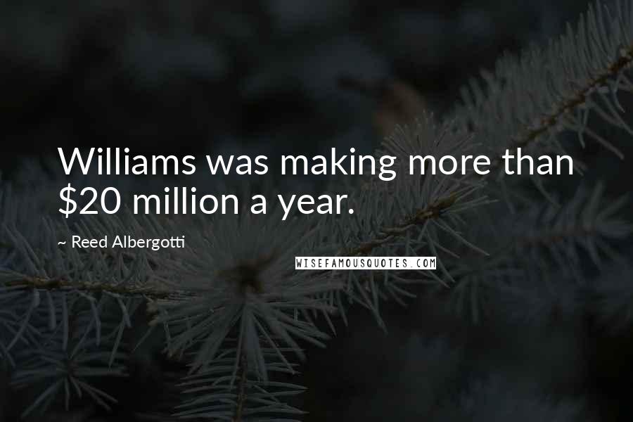 Reed Albergotti Quotes: Williams was making more than $20 million a year.