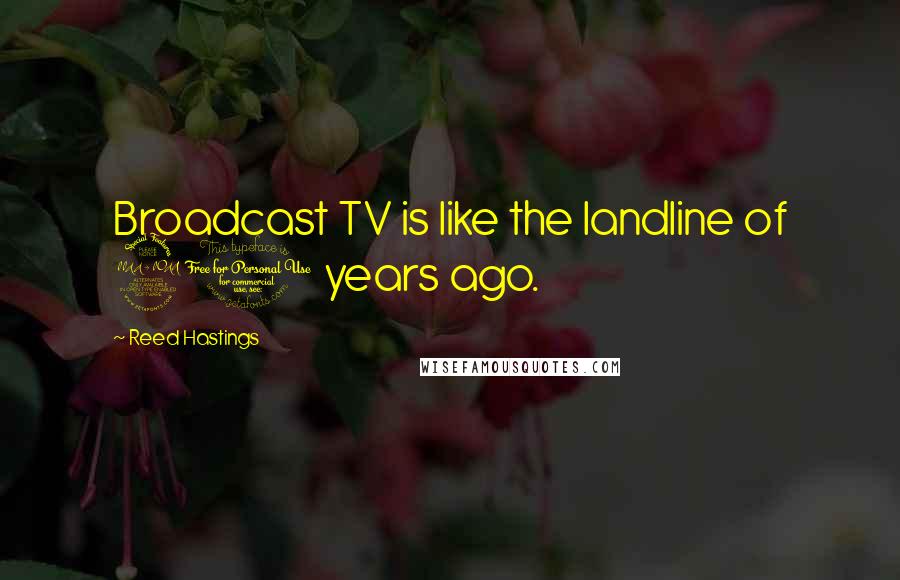 Reed Hastings Quotes: Broadcast TV is like the landline of 20 years ago.