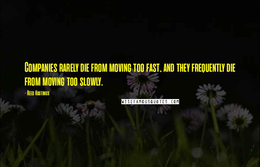 Reed Hastings Quotes: Companies rarely die from moving too fast, and they frequently die from moving too slowly.